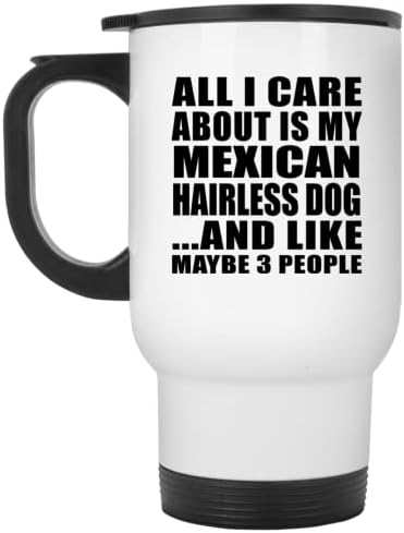 מעצב את כל מה שאכפת לי הוא הכלב המקסיקני חסר השיער, ספל נסיעות לבן 14oz כוס מבודד מפלדת אל חלד, מתנות ליום הולדת